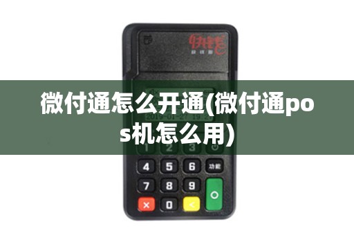 微付通怎么开通(微付通pos机怎么用)