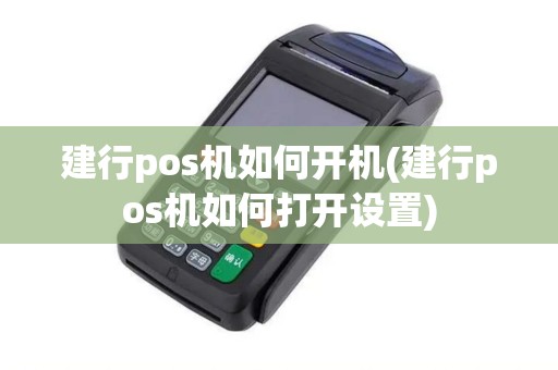 建行pos机如何开机(建行pos机如何打开设置)
