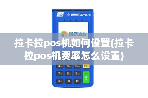 拉卡拉pos机如何设置(拉卡拉pos机费率怎么设置)