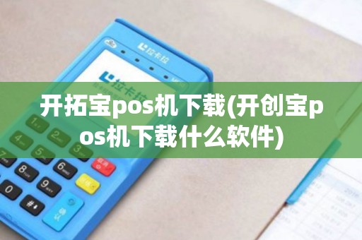 开拓宝pos机下载(开创宝pos机下载什么软件)