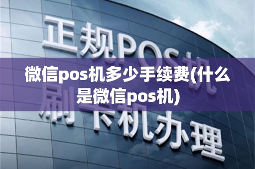 微信pos机多少手续费(什么是微信pos机)