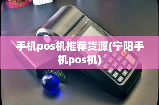手机pos机推荐货源(宁阳手机pos机)