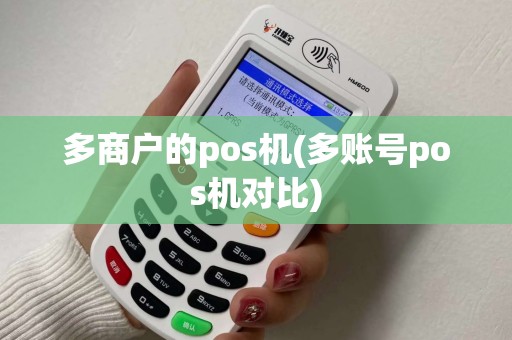 多商户的pos机(多账号pos机对比)