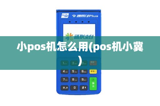 小pos机怎么用(pos机小冀)