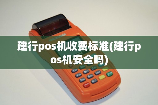 建行pos机收费标准(建行pos机安全吗)