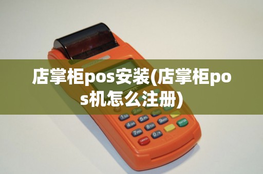 店掌柜pos安装(店掌柜pos机怎么注册)