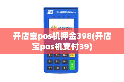 开店宝pos机押金398(开店宝pos机支付39)