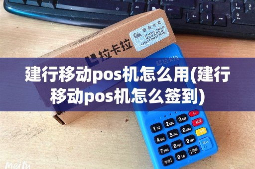 建行移动pos机怎么用(建行移动pos机怎么签到)