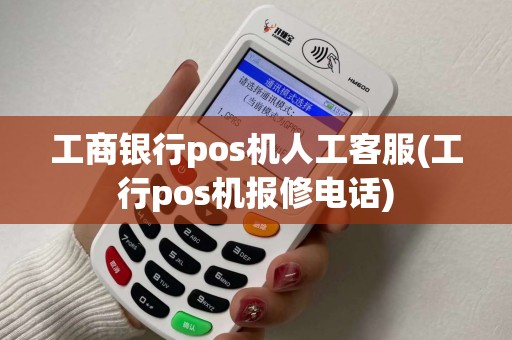 工商银行pos机人工客服(工行pos机报修电话)