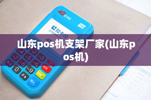 山东pos机支架厂家(山东pos机)