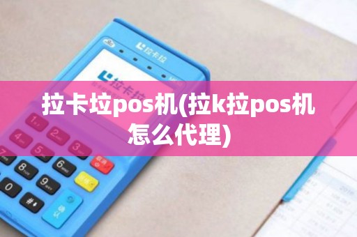 拉卡垃pos机(拉k拉pos机怎么代理)