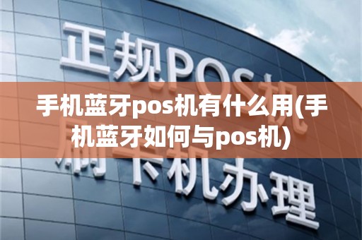 手机蓝牙pos机有什么用(手机蓝牙如何与pos机)