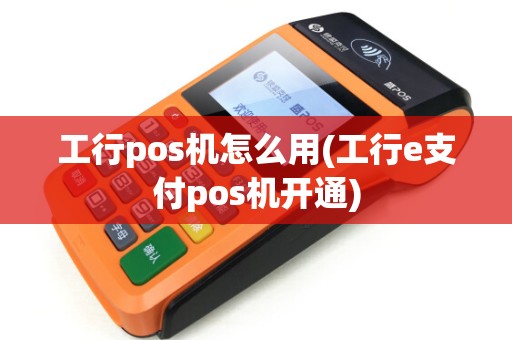 工行pos机怎么用(工行e支付pos机开通)