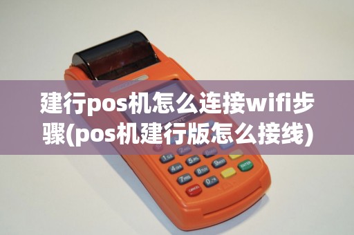 建行pos机怎么连接wifi步骤(pos机建行版怎么接线)