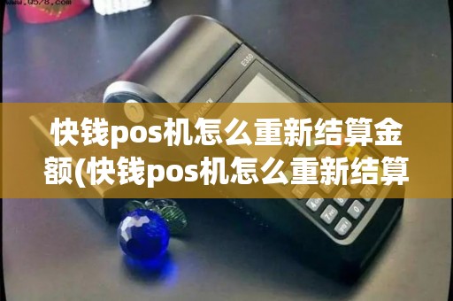快钱pos机怎么重新结算金额(快钱pos机怎么重新结算)