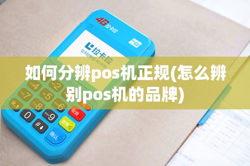 如何分辨pos机正规(怎么辨别pos机的品牌)