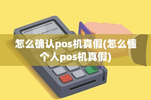 怎么确认pos机真假(怎么懂个人pos机真假)