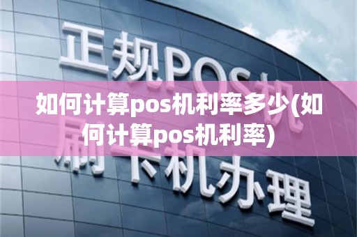 如何计算pos机利率多少(如何计算pos机利率)