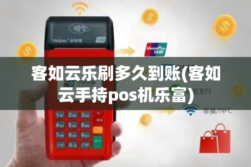 客如云乐刷多久到账(客如云手持pos机乐富)