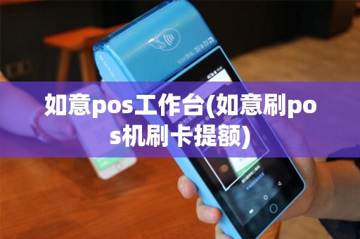 如意pos工作台(如意刷pos机刷卡提额)