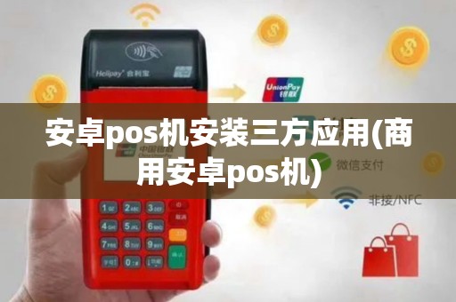 安卓pos机安装三方应用(商用安卓pos机)