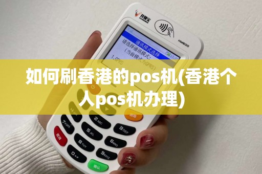 如何刷香港的pos机(香港个人pos机办理)