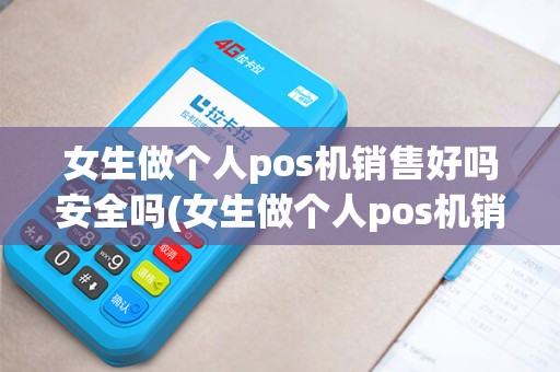 女生做个人pos机销售好吗安全吗(女生做个人pos机销售好吗)