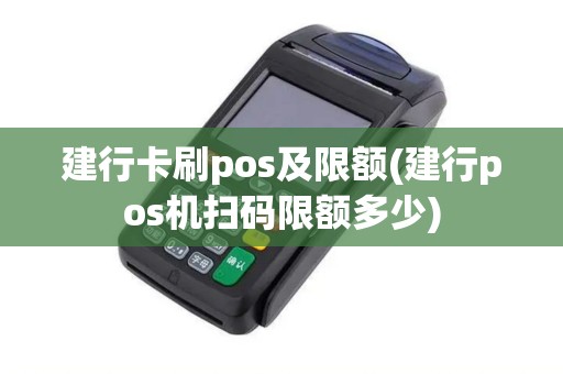 建行卡刷pos及限额(建行pos机扫码限额多少)