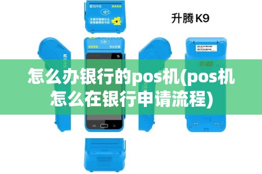 怎么办银行的pos机(pos机怎么在银行申请流程)