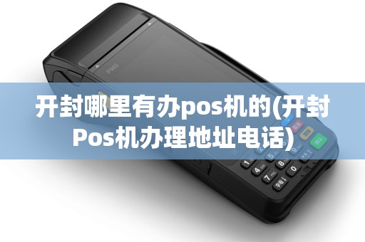 开封哪里有办pos机的(开封Pos机办理地址电话)