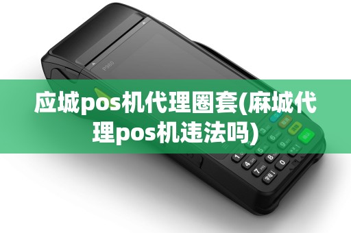应城pos机代理圈套(麻城代理pos机违法吗)