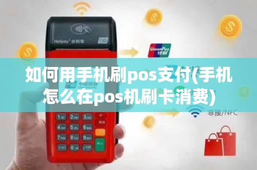 如何用手机刷pos支付(手机怎么在pos机刷卡消费)