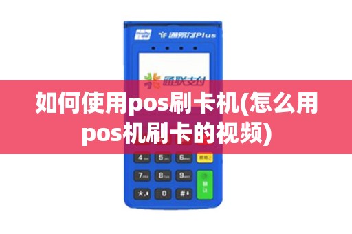 如何使用pos刷卡机(怎么用pos机刷卡的视频)