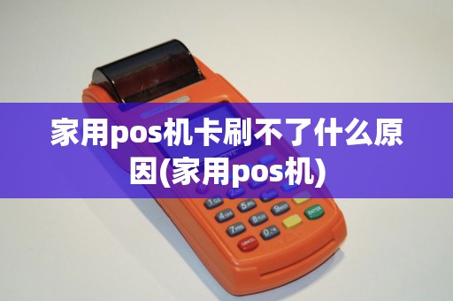 家用pos机卡刷不了什么原因(家用pos机)