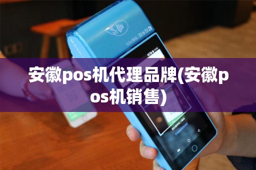 安徽pos机代理品牌(安徽pos机销售)