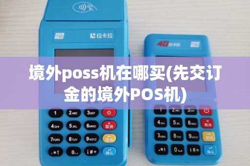 境外poss机在哪买(先交订金的境外POS机)
