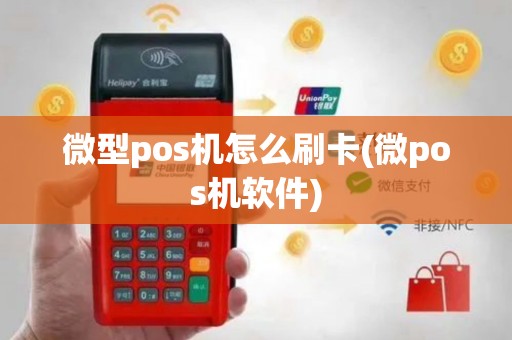 微型pos机怎么刷卡(微pos机软件)