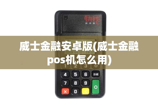 威士金融安卓版(威士金融pos机怎么用)
