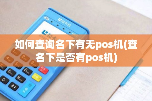 如何查询名下有无pos机(查名下是否有pos机)
