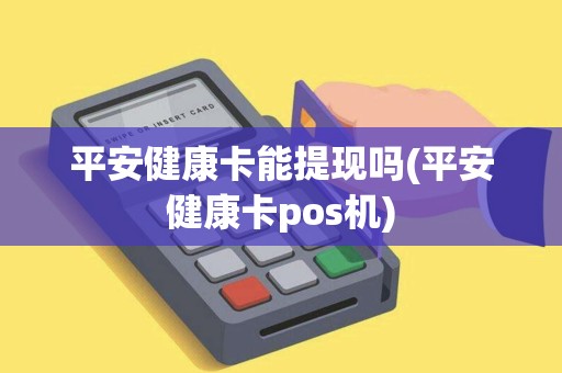 平安健康卡能提现吗(平安健康卡pos机)