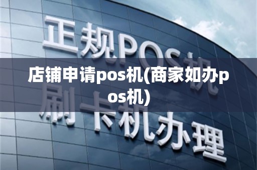 店铺申请pos机(商家如办pos机)