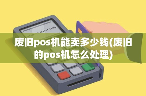 废旧pos机能卖多少钱(废旧的pos机怎么处理)