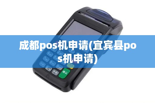 成都pos机申请(宜宾县pos机申请)