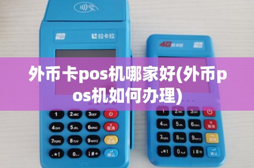 外币卡pos机哪家好(外币pos机如何办理)
