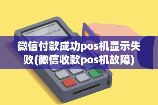 微信付款成功pos机显示失败(微信收款pos机故障)