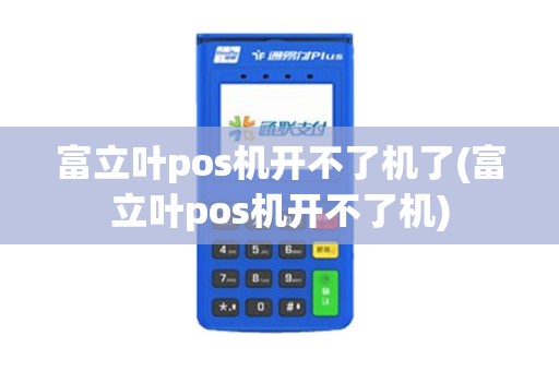 富立叶pos机开不了机了(富立叶pos机开不了机)