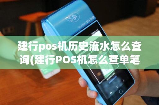 建行pos机历史流水怎么查询(建行POS机怎么查单笔消费)