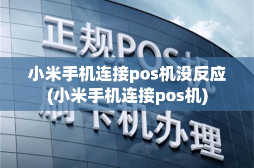 小米手机连接pos机没反应(小米手机连接pos机)