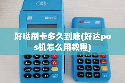 好哒刷卡多久到账(好达pos机怎么用教程)