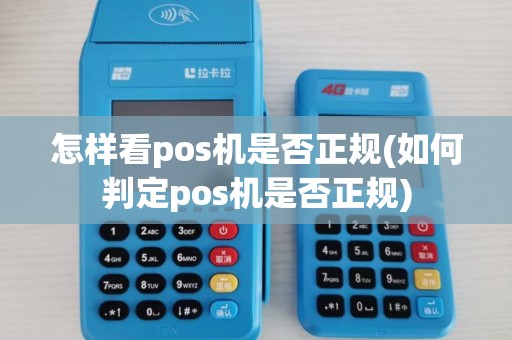 怎样看pos机是否正规(如何判定pos机是否正规)